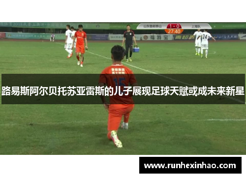 路易斯阿尔贝托苏亚雷斯的儿子展现足球天赋或成未来新星 路易斯阿尔贝托苏亚雷斯的儿子展现足球天赋或成未来新星