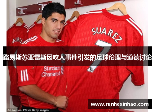 路易斯苏亚雷斯因咬人事件引发的足球伦理与道德讨论