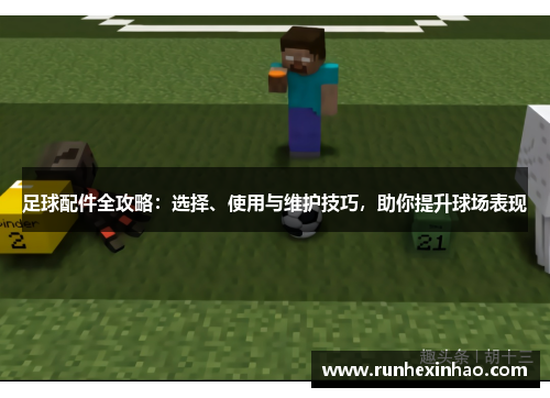 足球配件全攻略:选择、使用与维护技巧,助你提升球场表现 足球配件全攻略:选择、使用与维护技巧,助你提升球场表现