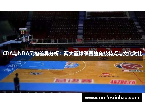 CBA与NBA风格差异分析：两大篮球联赛的竞技特点与文化对比