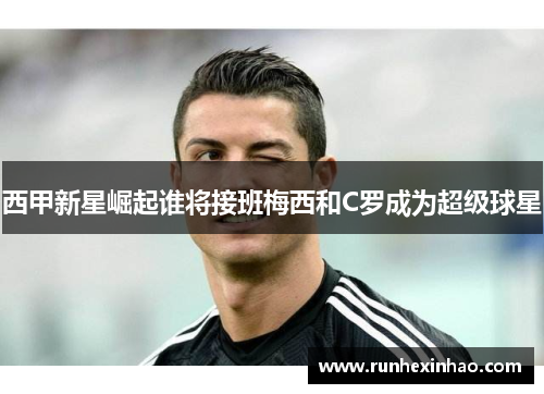 西甲新星崛起谁将接班梅西和C罗成为超级球星