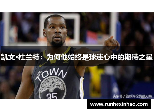 凯文·杜兰特：为何他始终是球迷心中的期待之星