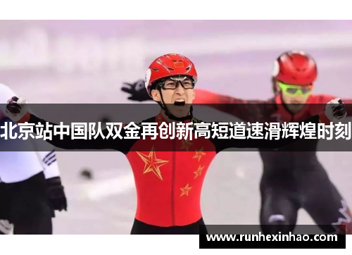 北京站中国队双金再创新高短道速滑辉煌时刻