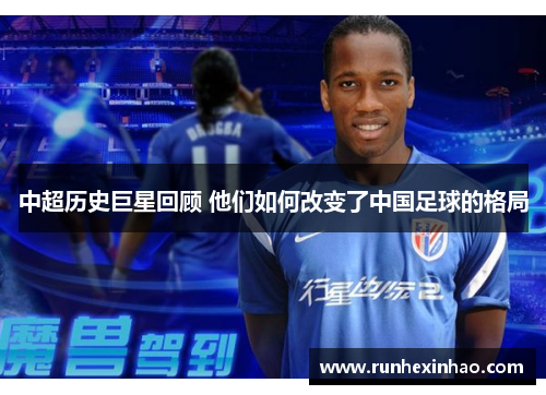 中超历史巨星回顾 他们如何改变了中国足球的格局
