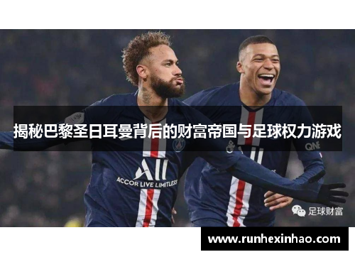 揭秘巴黎圣日耳曼背后的财富帝国与足球权力游戏