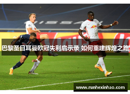 巴黎圣日耳曼欧冠失利启示录 如何重建辉煌之路