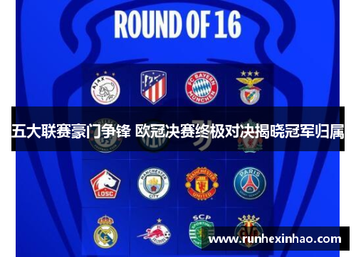五大联赛豪门争锋 欧冠决赛终极对决揭晓冠军归属