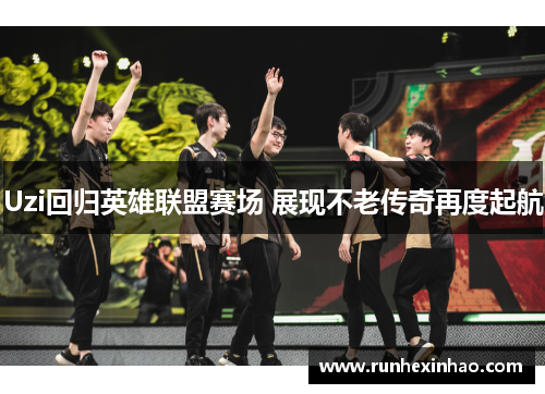 Uzi回归英雄联盟赛场 展现不老传奇再度起航 Uzi回归英雄联盟赛场 展现不老传奇再度起航