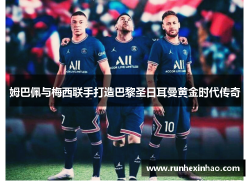 姆巴佩与梅西联手打造巴黎圣日耳曼黄金时代传奇 姆巴佩与梅西联手打造巴黎圣日耳曼黄金时代传奇