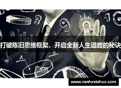 打破陈旧思维框架，开启全新人生道路的秘诀