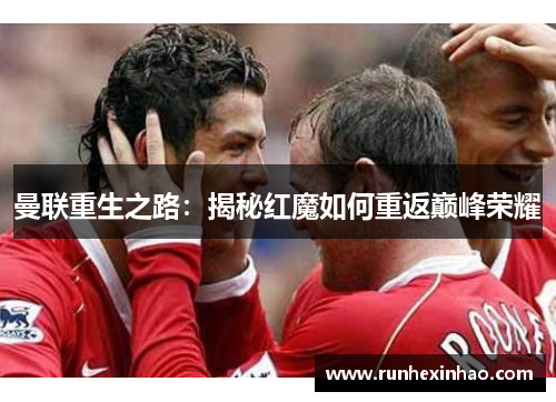 曼联重生之路：揭秘红魔如何重返巅峰荣耀