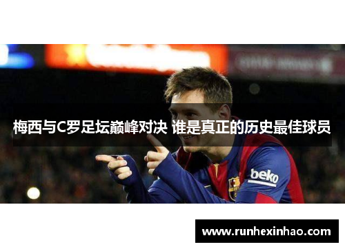 梅西与C罗足坛巅峰对决 谁是真正的历史最佳球员 梅西与C罗足坛巅峰对决 谁是真正的历史最佳球员