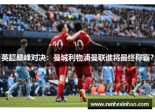 英超巅峰对决：曼城利物浦曼联谁将最终称霸？