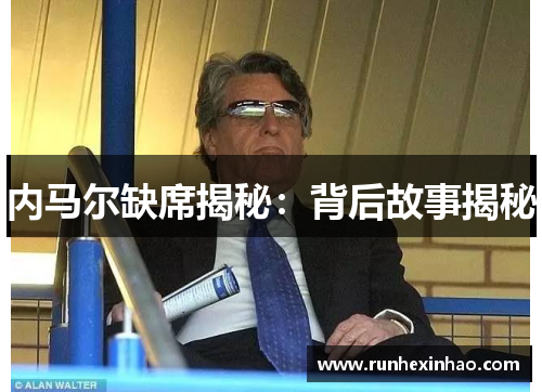 内马尔缺席揭秘：背后故事揭秘