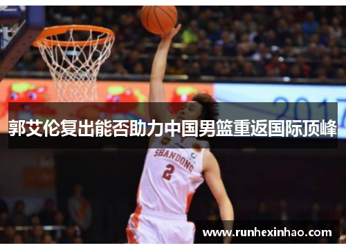 郭艾伦复出能否助力中国男篮重返国际顶峰