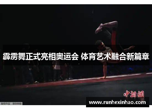 霹雳舞正式亮相奥运会 体育艺术融合新篇章 霹雳舞正式亮相奥运会 体育艺术融合新篇章