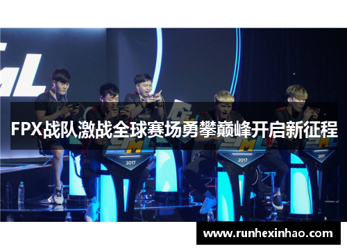 FPX战队激战全球赛场勇攀巅峰开启新征程 FPX战队激战全球赛场勇攀巅峰开启新征程