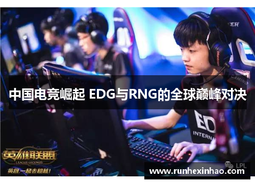 中国电竞崛起 EDG与RNG的全球巅峰对决