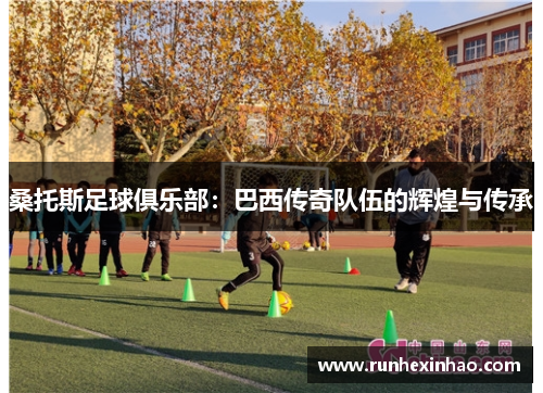 桑托斯足球俱乐部：巴西传奇队伍的辉煌与传承