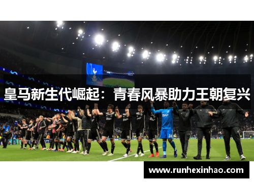皇马新生代崛起：青春风暴助力王朝复兴