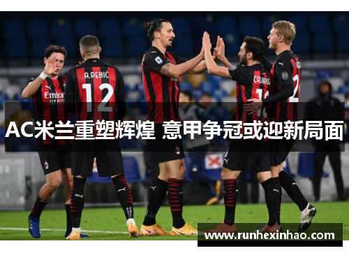 AC米兰重塑辉煌 意甲争冠或迎新局面 AC米兰重塑辉煌 意甲争冠或迎新局面