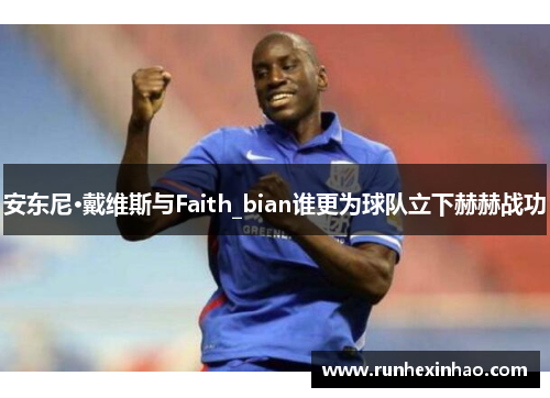安东尼·戴维斯与Faith_bian谁更为球队立下赫赫战功 安东尼·戴维斯与Faith_bian谁更为球队立下赫赫战功