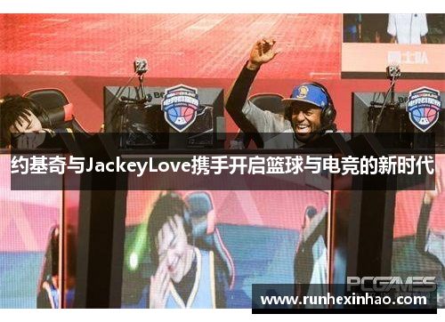 约基奇与JackeyLove携手开启篮球与电竞的新时代