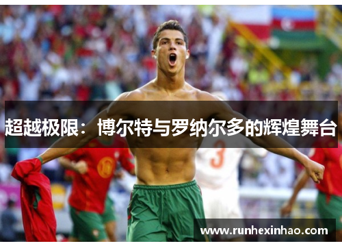 超越极限：博尔特与罗纳尔多的辉煌舞台