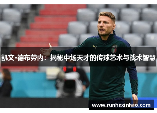 凯文·德布劳内：揭秘中场天才的传球艺术与战术智慧