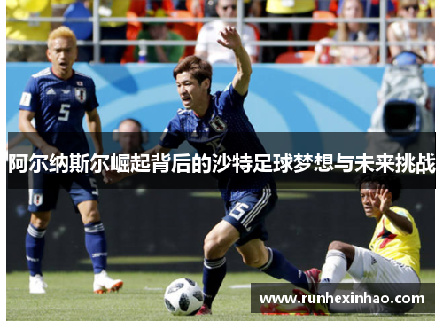 阿尔纳斯尔崛起背后的沙特足球梦想与未来挑战