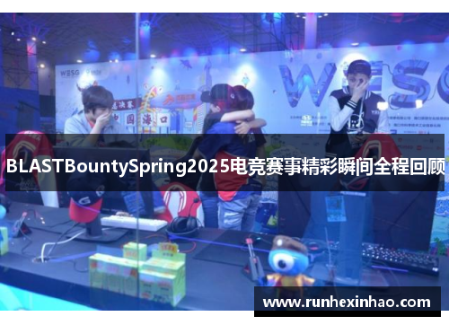 BLASTBountySpring2025电竞赛事精彩瞬间全程回顾