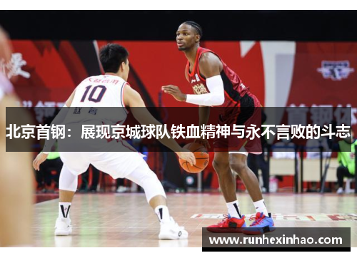 北京首钢:展现京城球队铁血精神与永不言败的斗志 北京首钢:展现京城球队铁血精神与永不言败的斗志