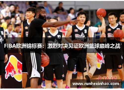 FIBA欧洲锦标赛：激烈对决见证欧洲篮球巅峰之战