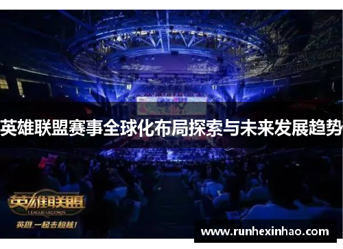 英雄联盟赛事全球化布局探索与未来发展趋势