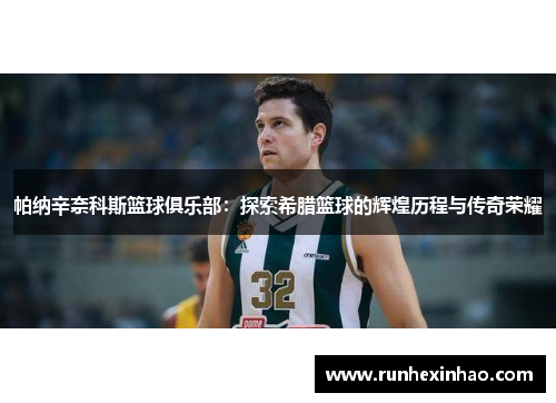 帕纳辛奈科斯篮球俱乐部：探索希腊篮球的辉煌历程与传奇荣耀
