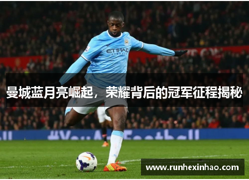 曼城蓝月亮崛起，荣耀背后的冠军征程揭秘