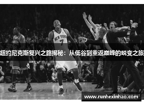 纽约尼克斯复兴之路揭秘：从低谷到重返巅峰的蜕变之旅