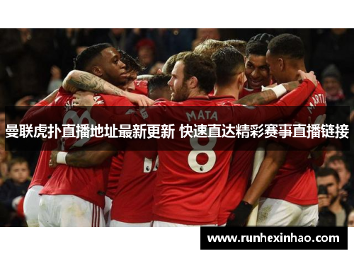 曼联虎扑直播地址最新更新 快速直达精彩赛事直播链接 曼联虎扑直播地址最新更新 快速直达精彩赛事直播链接