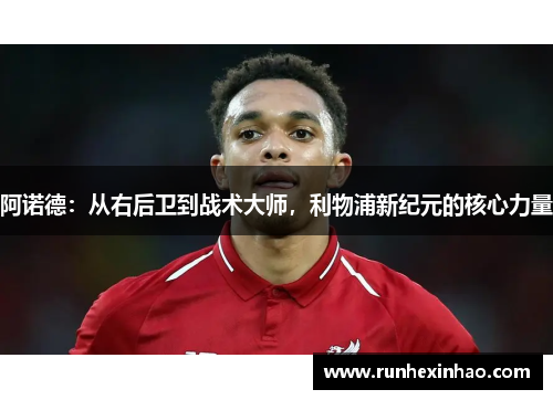 阿诺德:从右后卫到战术大师,利物浦新纪元的核心力量 阿诺德:从右后卫到战术大师,利物浦新纪元的核心力量