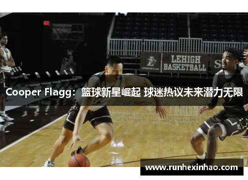 Cooper Flagg：篮球新星崛起 球迷热议未来潜力无限