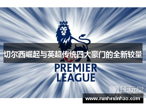 切尔西崛起与英超传统四大豪门的全新较量 切尔西崛起与英超传统四大豪门的全新较量