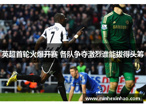 英超首轮火爆开赛 各队争夺激烈谁能拔得头筹
