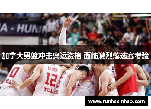 加拿大男篮冲击奥运资格 面临激烈落选赛考验