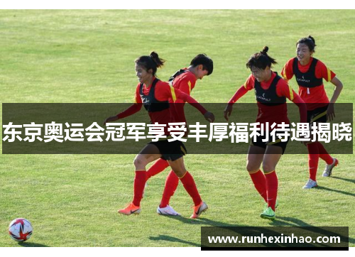 东京奥运会冠军享受丰厚福利待遇揭晓