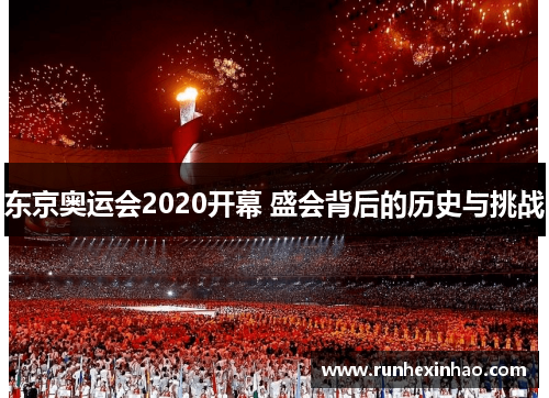 东京奥运会2020开幕 盛会背后的历史与挑战 东京奥运会2020开幕 盛会背后的历史与挑战