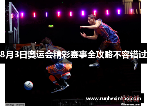 8月3日奥运会精彩赛事全攻略不容错过 8月3日奥运会精彩赛事全攻略不容错过