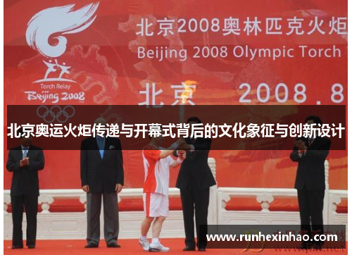 北京奥运火炬传递与开幕式背后的文化象征与创新设计