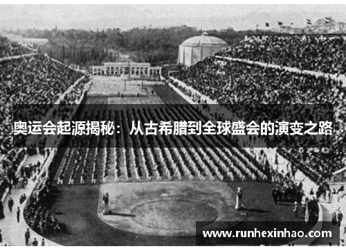 奥运会起源揭秘:从古希腊到全球盛会的演变之路 奥运会起源揭秘:从古希腊到全球盛会的演变之路