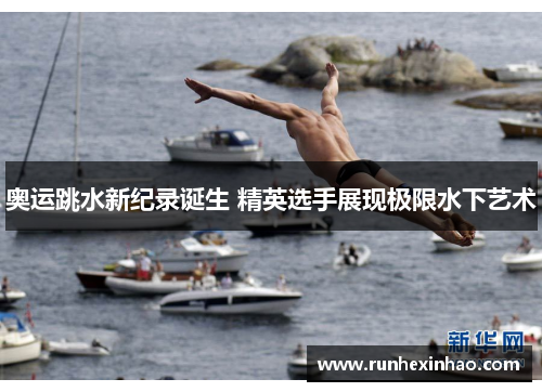 奥运跳水新纪录诞生 精英选手展现极限水下艺术 奥运跳水新纪录诞生 精英选手展现极限水下艺术