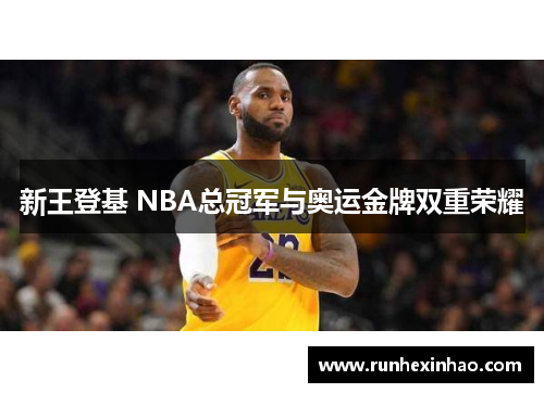 新王登基 NBA总冠军与奥运金牌双重荣耀 新王登基 NBA总冠军与奥运金牌双重荣耀
